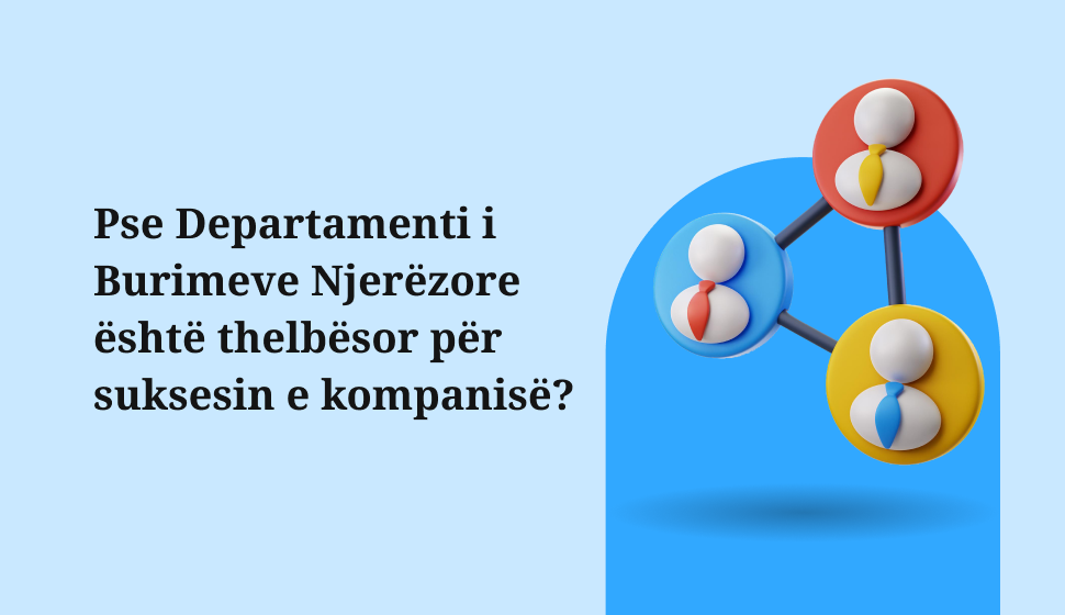 Pse Departamenti i Burimeve Njerëzore është thelbësor për suksesin e kompanisë?