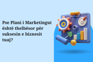 Pse Plani i Marketingut është thelbësor për suksesin e biznesit tuaj?