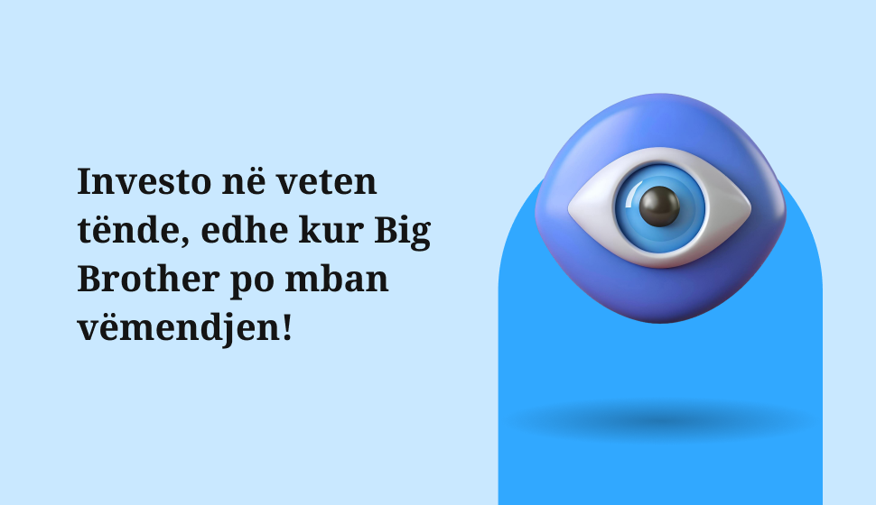 Investo në veten tënde, edhe kur Big Brother po mban vëmendjen!